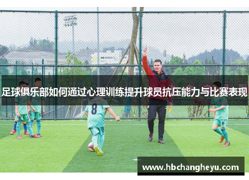 足球俱乐部如何通过心理训练提升球员抗压能力与比赛表现
