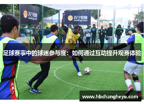足球赛事中的球迷参与度：如何通过互动提升观赛体验